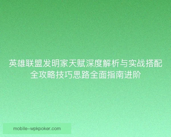 英雄联盟发明家天赋深度解析与实战搭配全攻略技巧思路全面指南进阶 英雄联盟发明家天赋深度解析与实战搭配全攻略技巧思路全面指南进阶