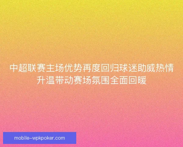 中超联赛主场优势再度回归球迷助威热情升温带动赛场氛围全面回暖 中超联赛主场优势再度回归球迷助威热情升温带动赛场氛围全面回暖