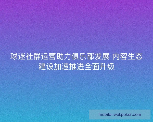 球迷社群运营助力俱乐部发展 内容生态建设加速推进全面升级