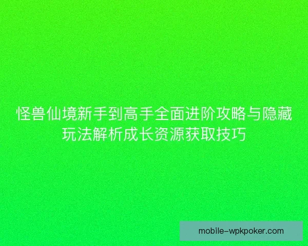 怪兽仙境新手到高手全面进阶攻略与隐藏玩法解析成长资源获取技巧 怪兽仙境新手到高手全面进阶攻略与隐藏玩法解析成长资源获取技巧