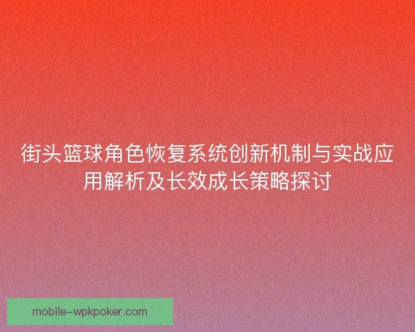 街头篮球角色恢复系统创新机制与实战应用解析及长效成长策略探讨 街头篮球角色恢复系统创新机制与实战应用解析及长效成长策略探讨