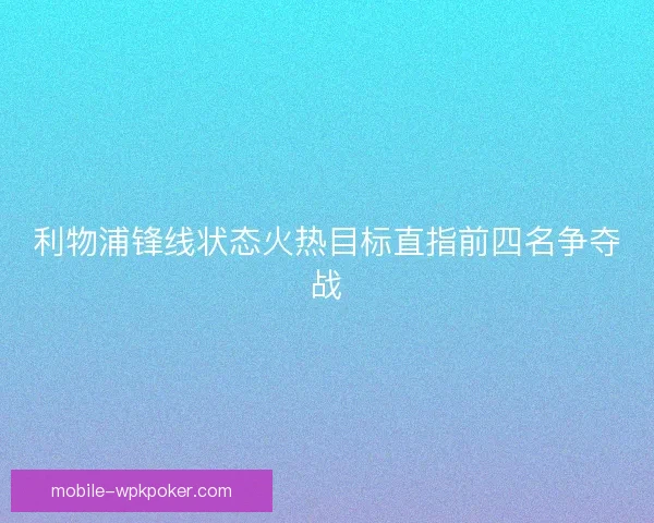 利物浦锋线状态火热目标直指前四名争夺战