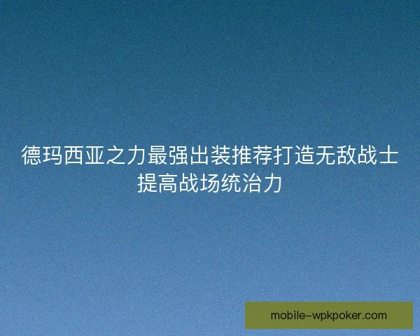 德玛西亚之力最强出装推荐打造无敌战士提高战场统治力